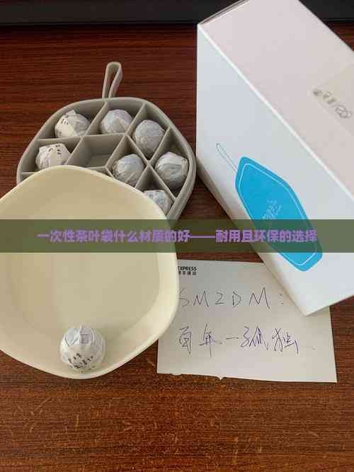 一次性茶葉袋什么材質(zhì)的好——耐用且環(huán)保的選擇