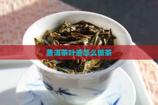 普洱茶叶渣怎么做茶