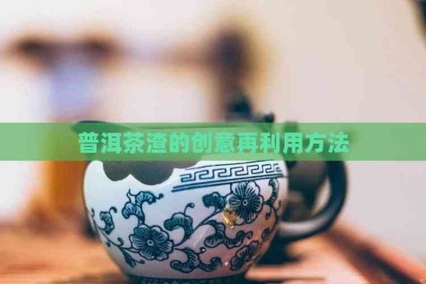 普洱茶渣的创意再利用方法