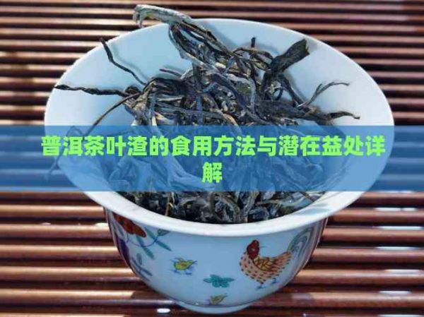 普洱茶叶渣的食用方法与潜在益处详解