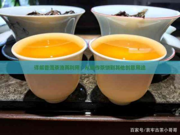 详解普洱茶渣再利用：从制作茶饼到其他创意用途