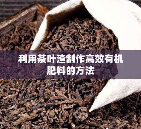 利用茶叶渣制作高效有机肥料的方法