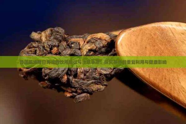 普洱茶渣隔日再泡的饮用建议与注意事项：探究茶渣的重复利用与健康影响