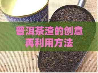 普洱茶渣的创意再利用方法