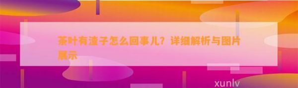 茶葉有渣子怎么回事兒？詳細(xì)解析與圖片展示