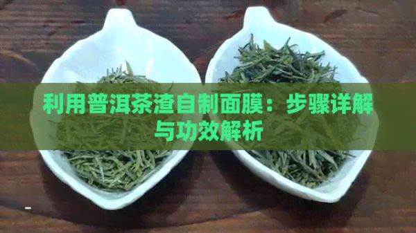 利用普洱茶渣自制面膜：步驟詳解與功效解析