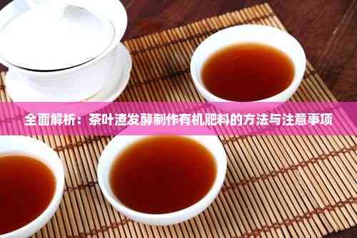 全面解析：茶叶渣发酵制作有机肥料的方法与注意事项