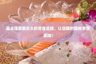 盤點保質(zhì)期長久的零食品牌，讓你隨時隨地享受美味！