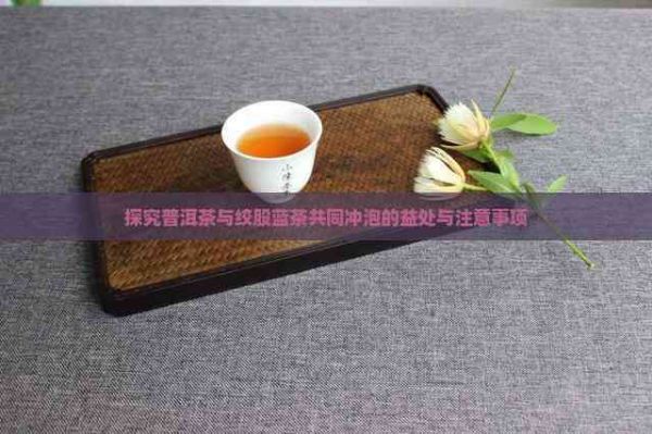 探究普洱茶与绞股蓝茶共同冲泡的益处与注意事项