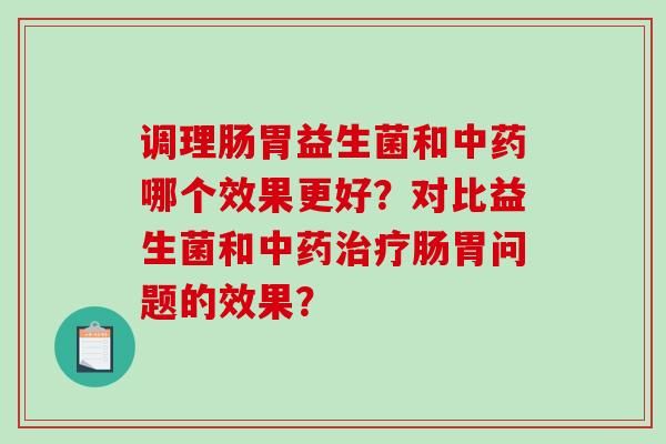 調(diào)理腸胃益生菌和哪個(gè)效果更好？對比益生菌和腸胃問題的效果？