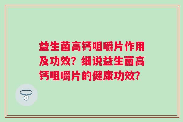 益生菌高鈣咀嚼片作用及功效？細(xì)說益生菌高鈣咀嚼片的健康功效？