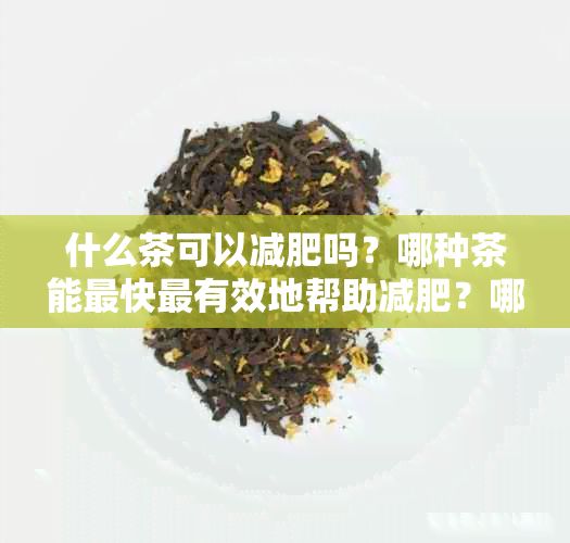 什么茶可以減肥嗎？哪種茶能最快最有效地幫助減肥？哪些茶有助于減肥？