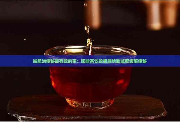 減肥治便秘最有效的茶：哪些茶飲效果最快助減肥緩解便秘