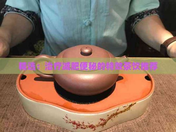 精選：治療減肥便秘的特效茶飲推薦