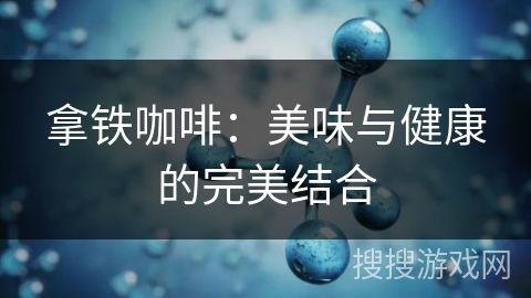 拿鐵咖啡：美味與健康的完美結(jié)合