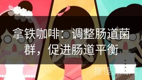 拿鐵咖啡：調(diào)整腸道菌群，促進腸道平衡