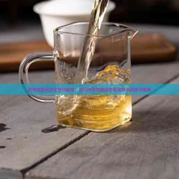男性减肥茶饮全方位指南：哪几种茶饮最适合促进男士减脂与健康
