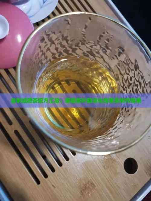 自制减肥茶配方汇总：哪些茶叶助消化效果及制作指南