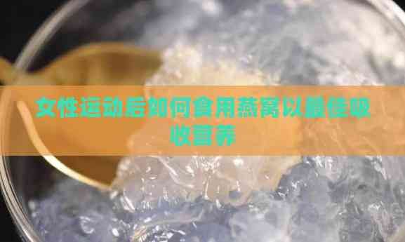女性运动后如何食用燕窝以更佳吸收营养