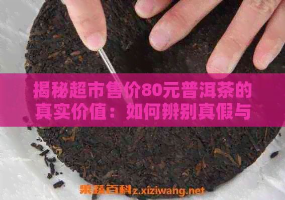 揭秘超市售價80元普洱茶的真實價值：如何辨別真假與品質(zhì)
