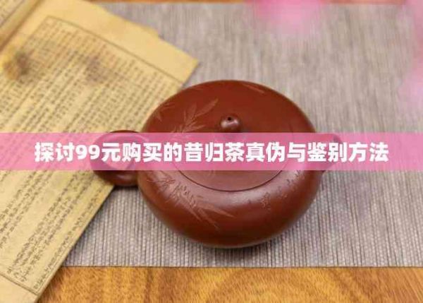探討99元購買的昔歸茶真?zhèn)闻c鑒別方法