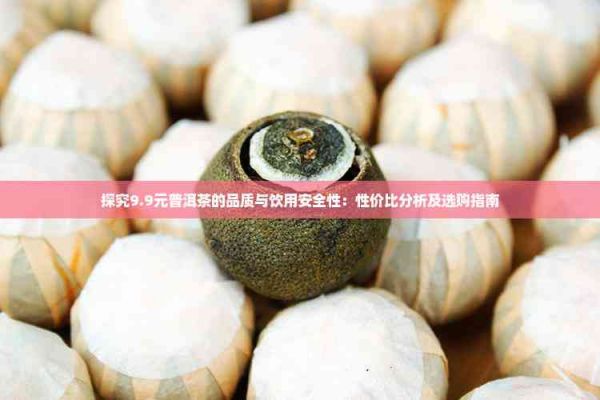 探究9.9元普洱茶的品質(zhì)與飲用安全性：性價(jià)比分析及選購(gòu)指南