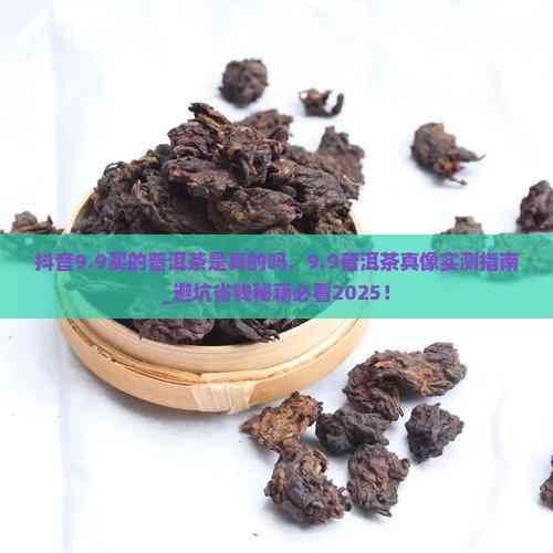 抖音9.9買的普洱茶是真的嗎