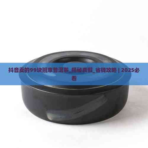 抖音賣的99塊班章普洱茶