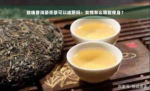 玫瑰普洱茶花茶可以减肥吗：女性怎么喝能瘦身？