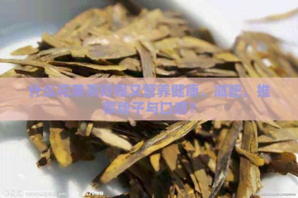 什么花果茶好喝又营养健康、减肥，推荐牌子与口感？