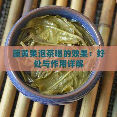 藤黄果泡茶喝的效果：好处与作用详解
