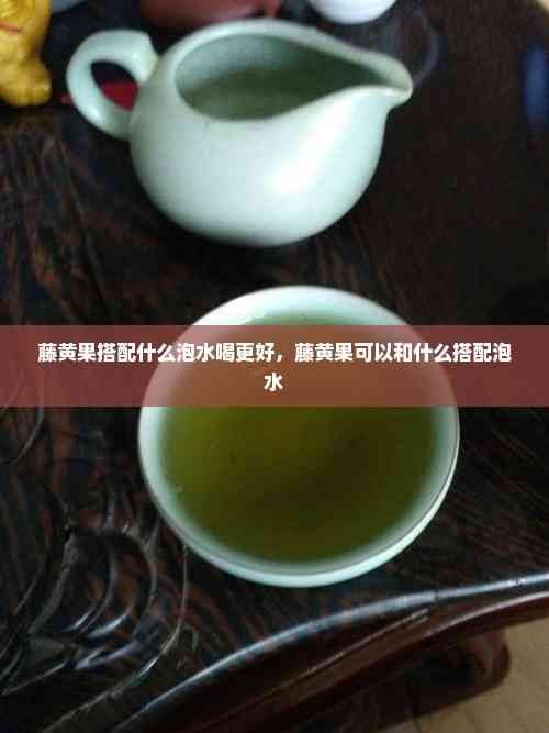 藤黄果搭配什么泡水喝更好，藤黄果可以和什么搭配泡水