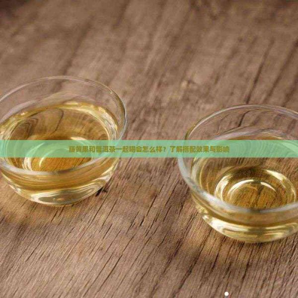 藤黄果和普洱茶一起喝会怎么样？了解搭配效果与影响