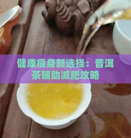 健康瘦身新選擇：普洱茶輔助減肥攻略