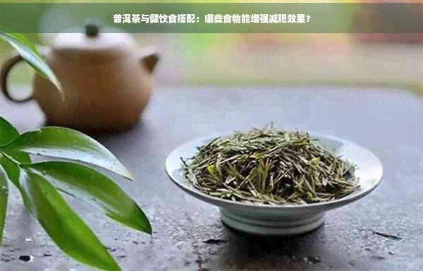 普洱茶與健飲食搭配：哪些食物能增強減肥效果？