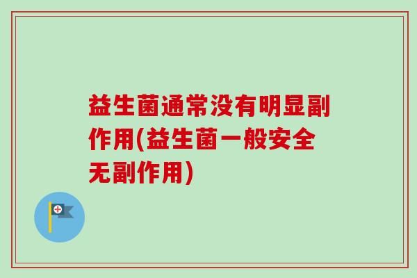 益生菌通常没有明显副作用(益生菌一般安全无副作用)