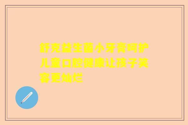 舒克益生菌小牙膏呵护儿童口腔健康让孩子笑容更灿烂