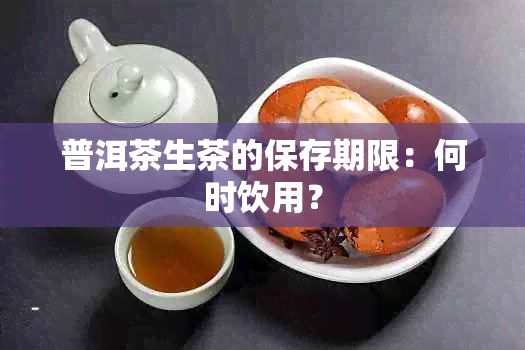 普洱茶生茶的保存期限：何时饮用？