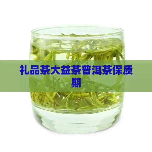 礼品茶大益茶普洱茶保质期