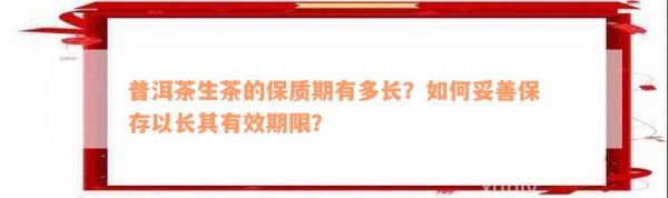普洱茶生茶的保质期有多长？如何妥善保存以长其有效期限？