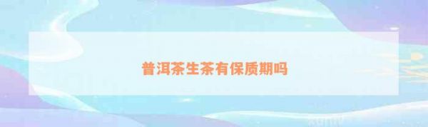 普洱茶生茶有保质期吗