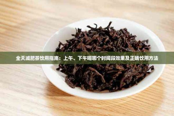 全天减肥茶饮用指南：上午、下午喝哪个时间段效果及正确饮用方法