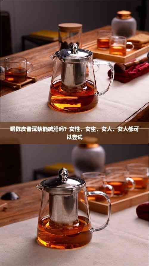 喝陈皮普洱茶能减肥吗？女性、女生、女人、女人都可以尝试