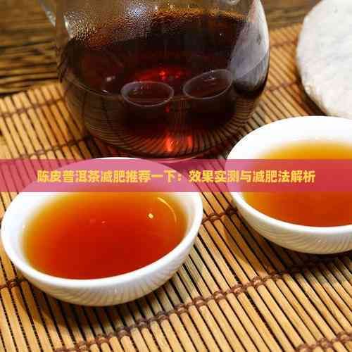 陈皮普洱茶减肥推荐一下：效果实测与减肥法解析