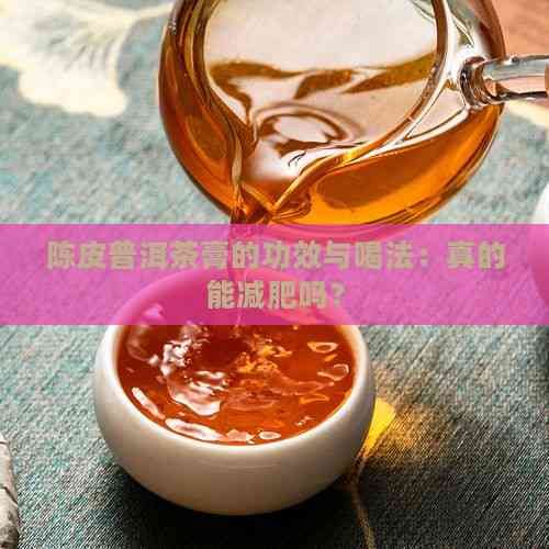 陈皮普洱茶膏的功效与喝法：真的能减肥吗？
