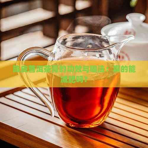 陈皮普洱茶膏的功效与喝法：真的能减肥吗？