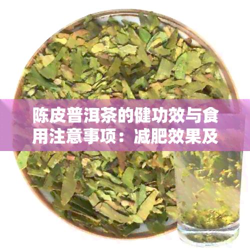 陈皮普洱茶的健功效与食用注意事项：减肥效果及适用人群探讨