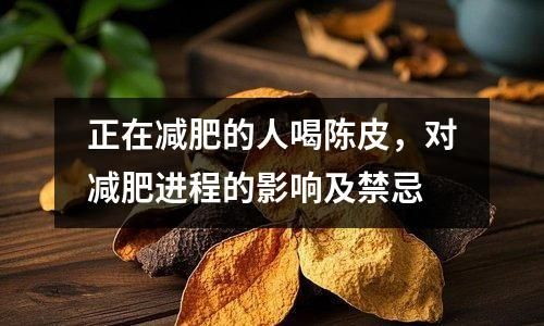 正在减肥的人喝陈皮，对减肥进程的影响及禁忌