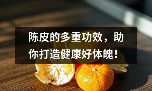陈皮的多重功效，助你打造健康好体魄！