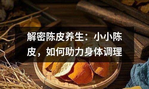 解密陈皮养生：小小陈皮，如何助力身体调理